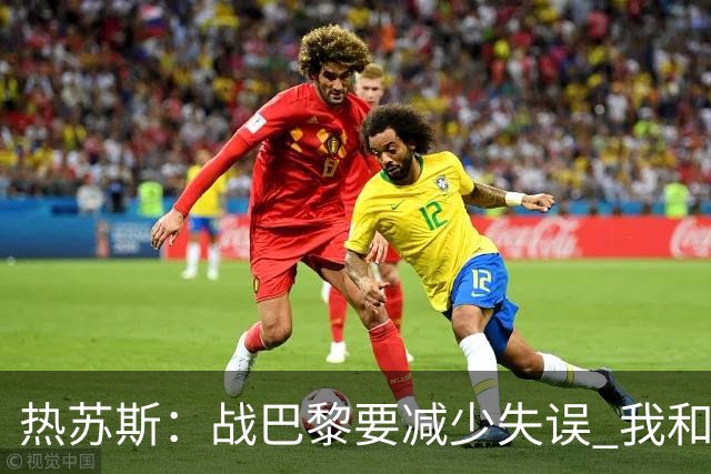 热苏斯：战巴黎要减少失误 我和内马尔相互尊重